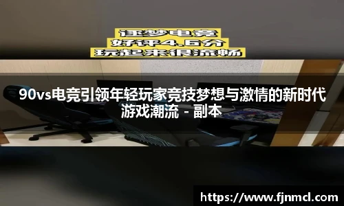 90vs电竞引领年轻玩家竞技梦想与激情的新时代游戏潮流 - 副本