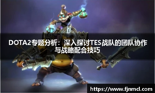DOTA2专题分析：深入探讨TES战队的团队协作与战略配合技巧