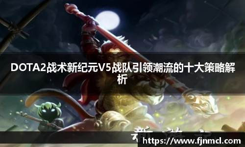 LEJING.COMDOTA2战术新纪元V5战队引领潮流的十大策略解析