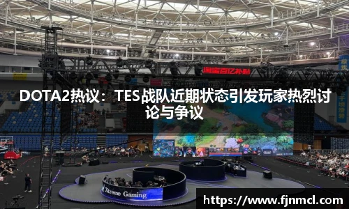LEJING.COMDOTA2热议：TES战队近期状态引发玩家热烈讨论与争议